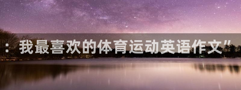 尊龙官网下载平台注册要钱吗安全吗：：我最喜欢的体育运