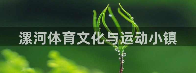 尊龙官网下载招商电话是多少啊：漯河体育文化与运动小镇