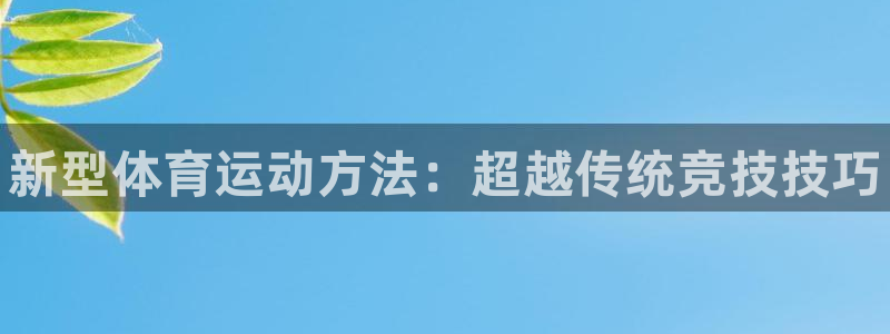 尊龙官方平台体育：新型体育运动方法：超越传统竞技技巧