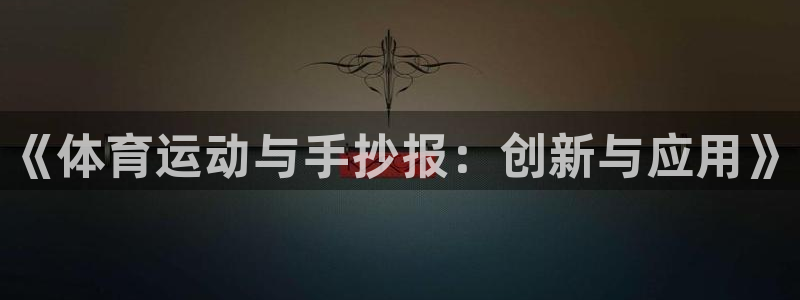 尊龙官方正版app娱乐网站：《体育运动与手抄报：创新与应用》