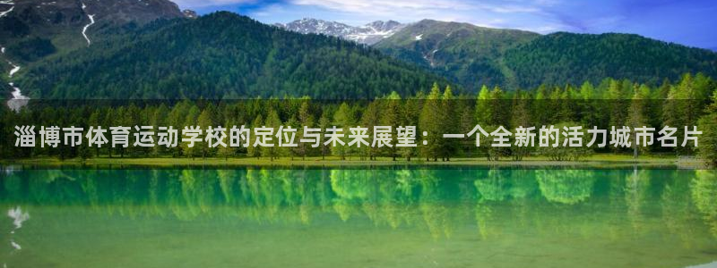 尊龙官网下载：淄博市体育运动学校的定位与未来展望：一