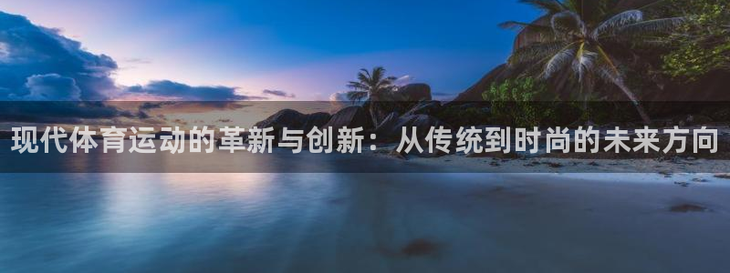 尊龙官网下载招商电话号码是多少啊：现代体育运动的革新与创新：