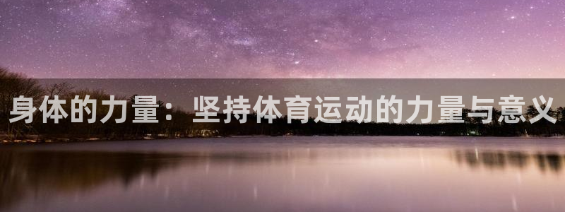 尊龙官网下载开户：身体的力量：坚持体育运动的力量与意义