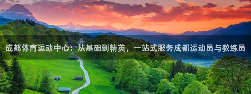 尊龙官方正版app官方：成都体育运动中心：从基础到精英，一站