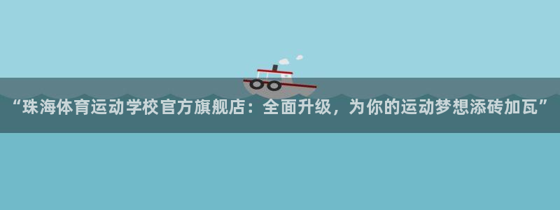 尊龙官网下载平台注册流程视频：“珠海体育运动学校官方旗舰店：
