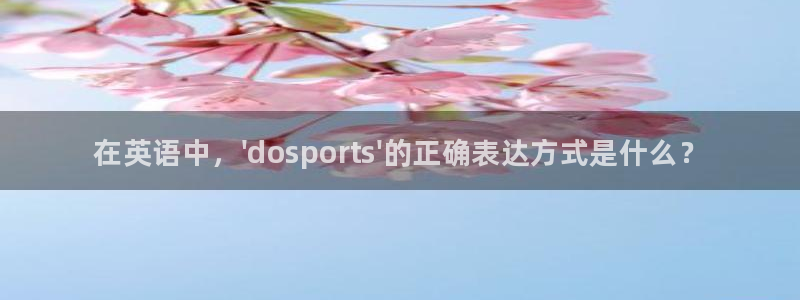 尊龙官网下载联系电话：在英语中，\'dosports