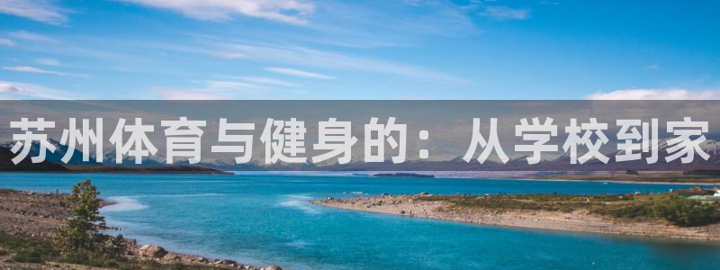 尊龙官方正版app娱乐网站：苏州体育与健身的：从学校