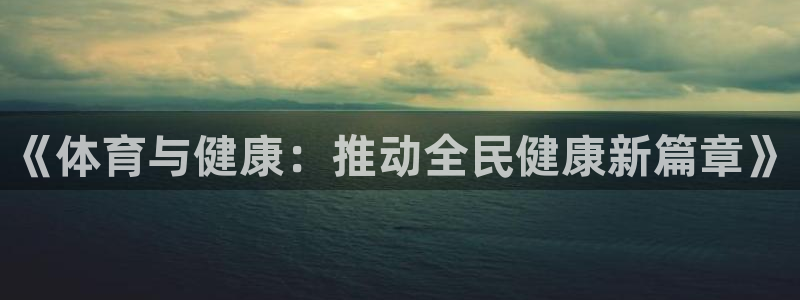 尊龙官网下载平台假的吗是真的吗：《体育与健康：推动全