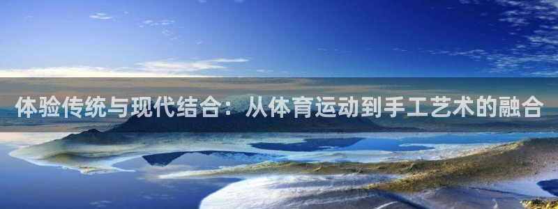 尊龙官网下载招商电话地址查询：体验传统与现代结合：从体育运动