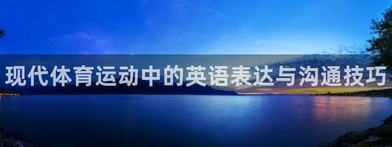 尊龙官方正版app娱乐首页网站大全：现代体育运动中的英语表达