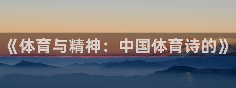 尊龙官方正版app娱乐平台：《体育与精神：中国体育诗的》