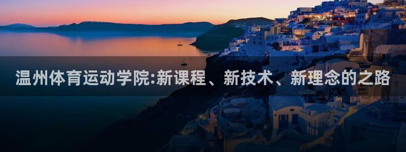 海南尊龙官网下载：温州体育运动学院:新课程、新技术、