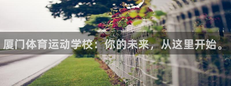 尊龙官方正版app娱乐首页网站大全：厦门体育运动学校