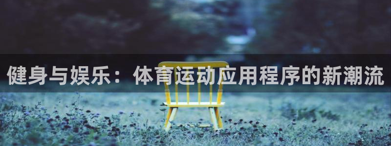 海南尊龙官网下载发展怎么样：健身与娱乐：体育运动应用程序的新