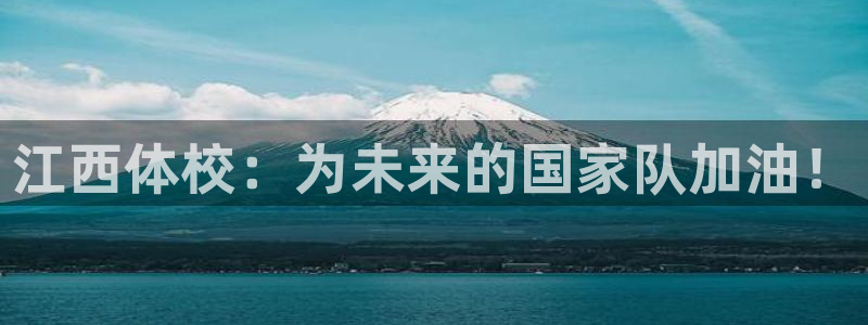 尊龙官网下载招商电话号码：江西体校：为未来的国家队加油！